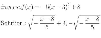 The inverse of f(x)=-5(x-3)^2+8 is sqrt(-(x-8)/5)+3,-sqrt(-(x-8)/5)+3